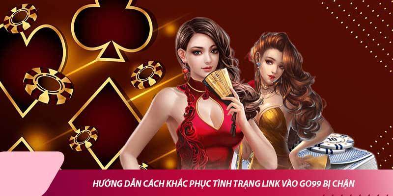 Hướng dẫn cách khắc phục tình trạng link vào Go99 bị chặn