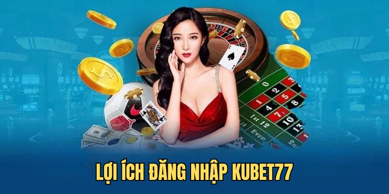 Lợi ích của việc đăng nhập Kubet77