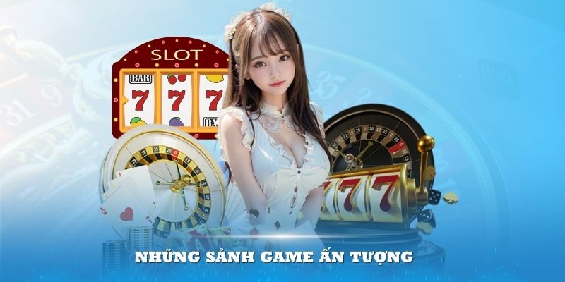 Những sảnh game ấn tượng mang đến trải nghiệm thú vị cho người chơi